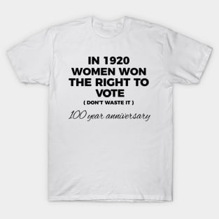 In 1920 Woman Won The Right To Vote Don't Waste It 100 Year Anniversary T-Shirt